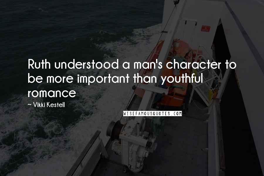 Vikki Kestell Quotes: Ruth understood a man's character to be more important than youthful romance