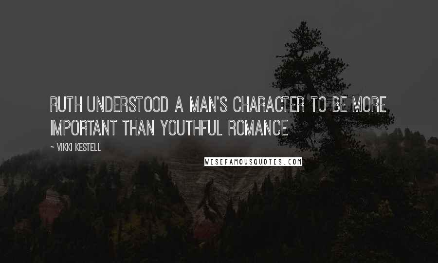 Vikki Kestell Quotes: Ruth understood a man's character to be more important than youthful romance