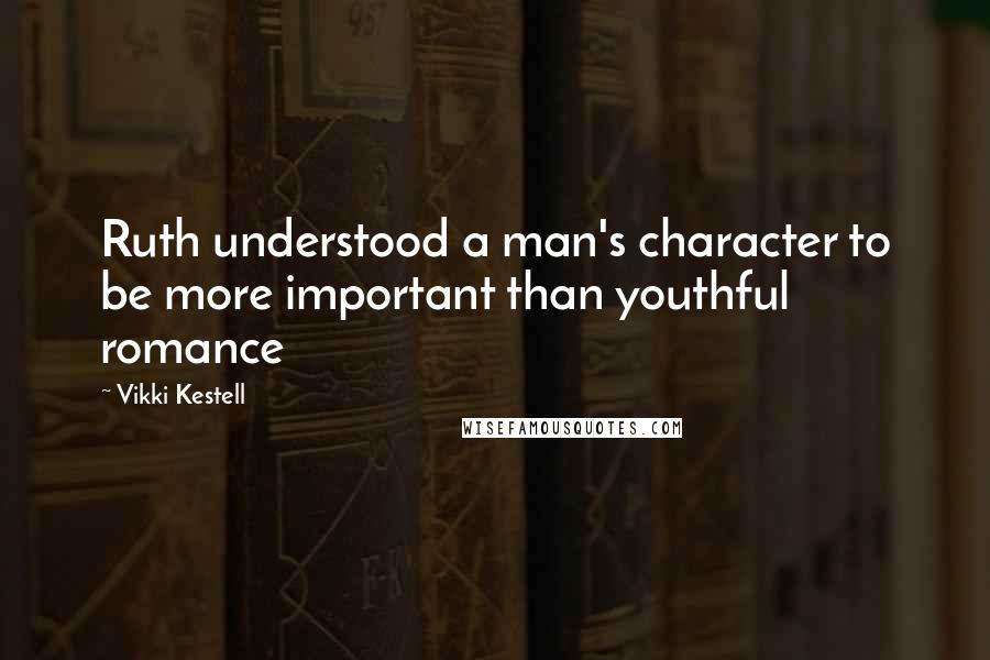 Vikki Kestell Quotes: Ruth understood a man's character to be more important than youthful romance