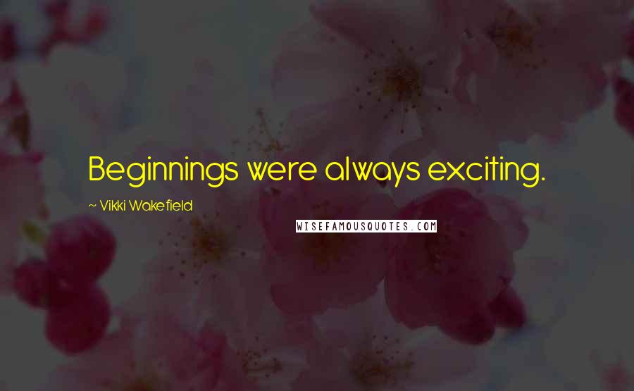 Vikki Wakefield Quotes: Beginnings were always exciting.