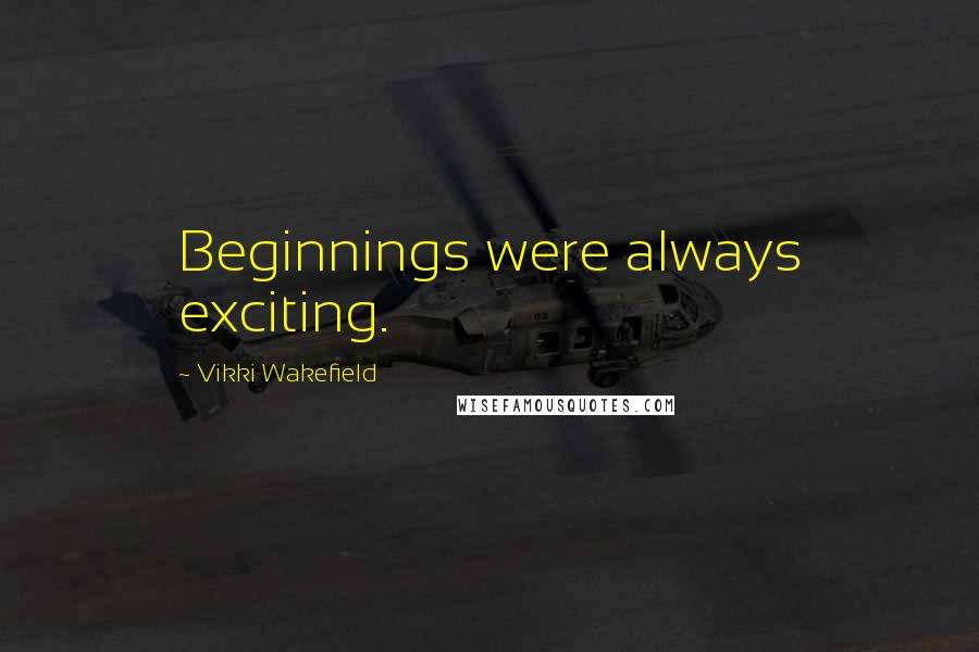 Vikki Wakefield Quotes: Beginnings were always exciting.