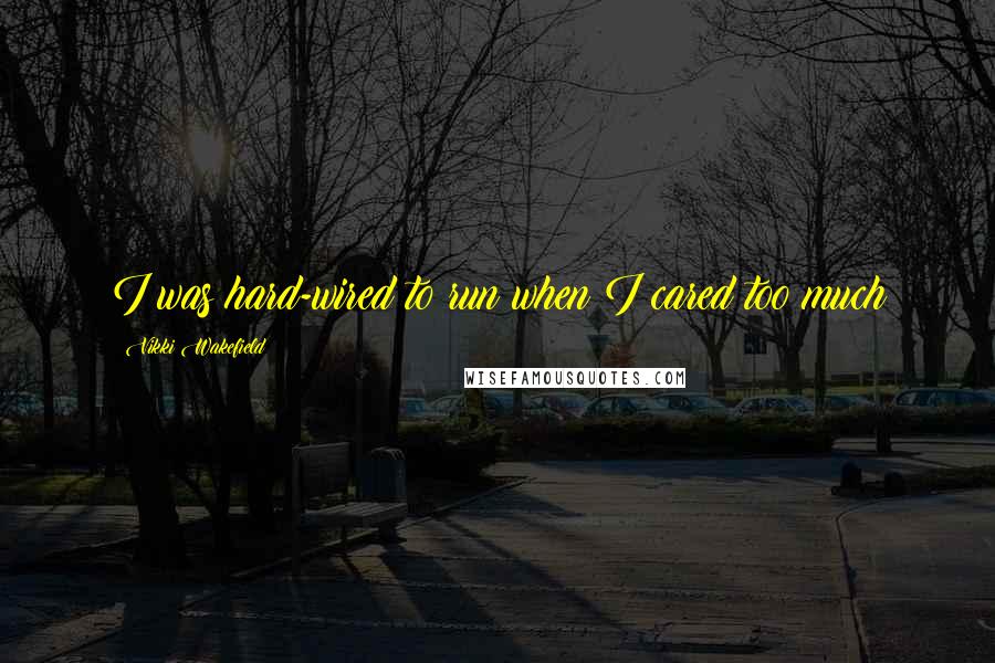 Vikki Wakefield Quotes: I was hard-wired to run when I cared too much