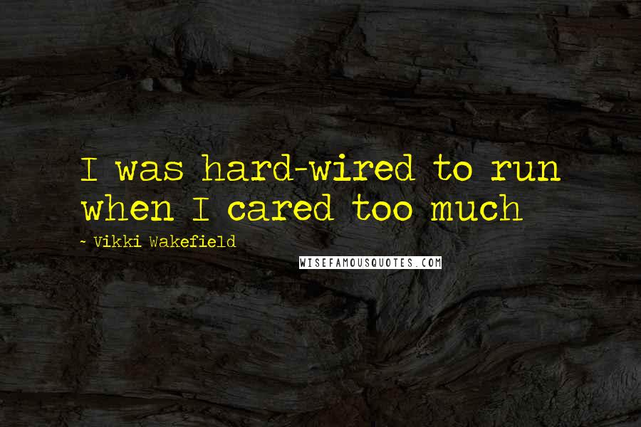 Vikki Wakefield Quotes: I was hard-wired to run when I cared too much