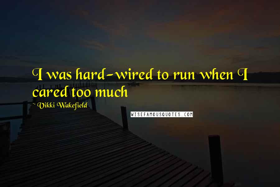 Vikki Wakefield Quotes: I was hard-wired to run when I cared too much