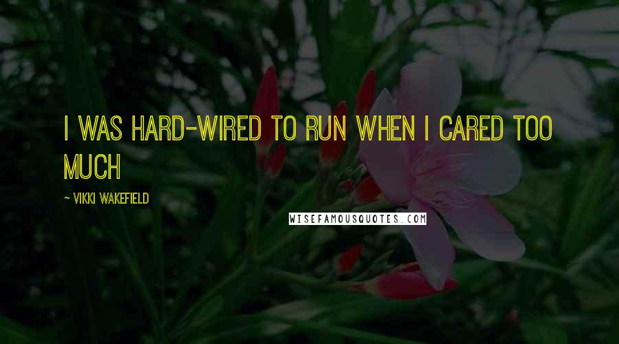 Vikki Wakefield Quotes: I was hard-wired to run when I cared too much