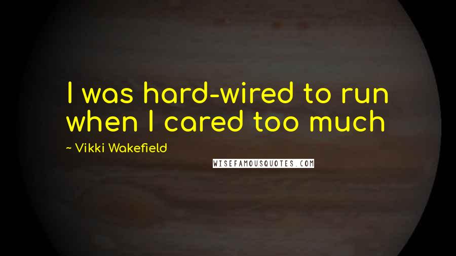 Vikki Wakefield Quotes: I was hard-wired to run when I cared too much