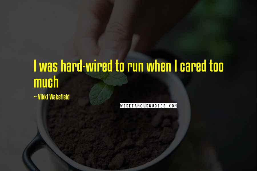 Vikki Wakefield Quotes: I was hard-wired to run when I cared too much