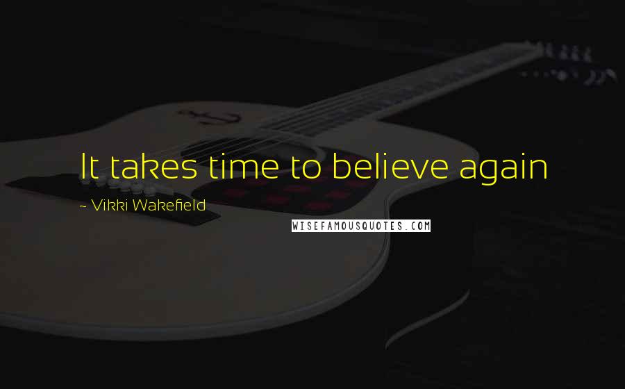 Vikki Wakefield Quotes: It takes time to believe again