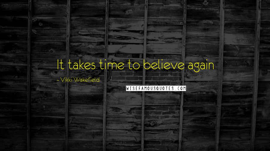 Vikki Wakefield Quotes: It takes time to believe again