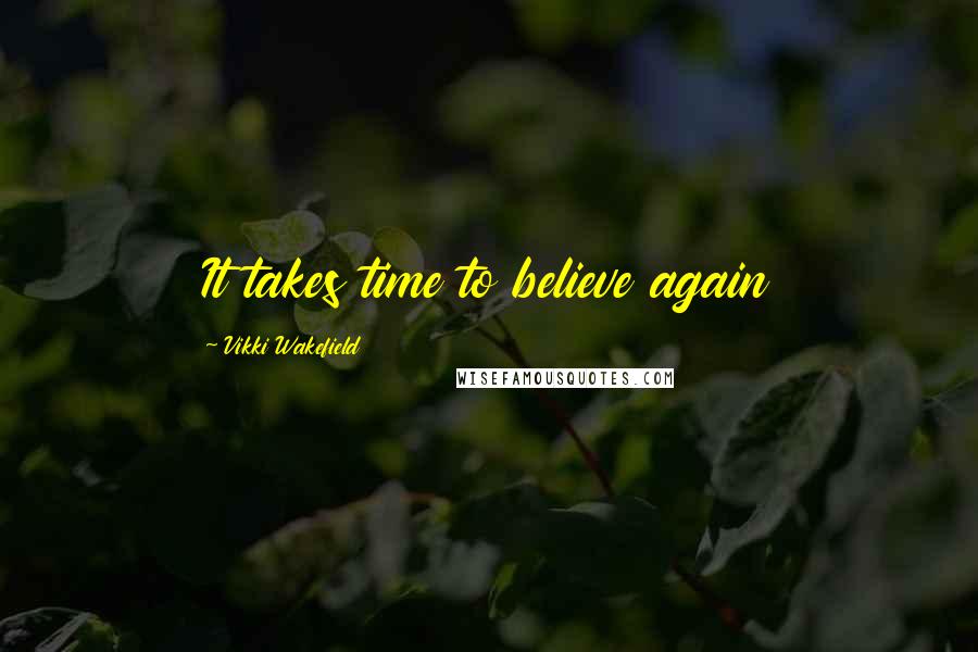 Vikki Wakefield Quotes: It takes time to believe again
