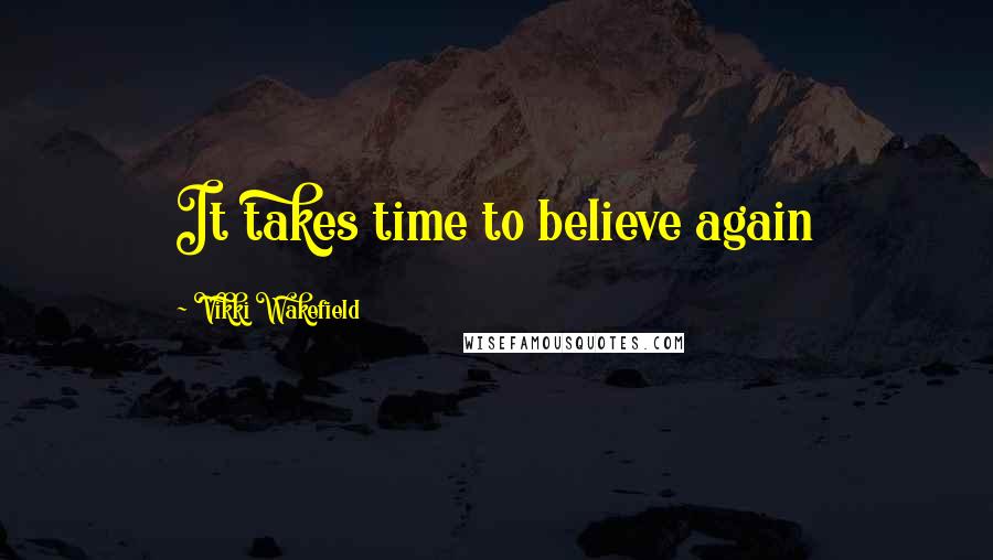 Vikki Wakefield Quotes: It takes time to believe again