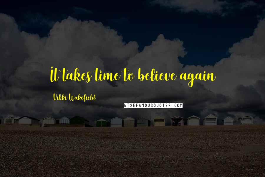 Vikki Wakefield Quotes: It takes time to believe again