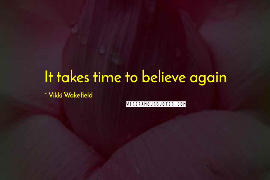 Vikki Wakefield Quotes: It takes time to believe again