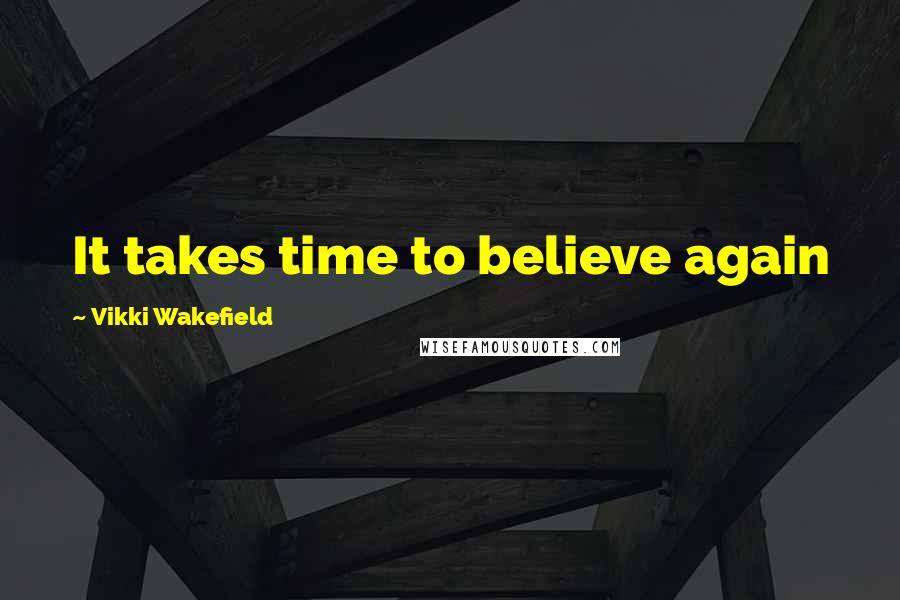 Vikki Wakefield Quotes: It takes time to believe again