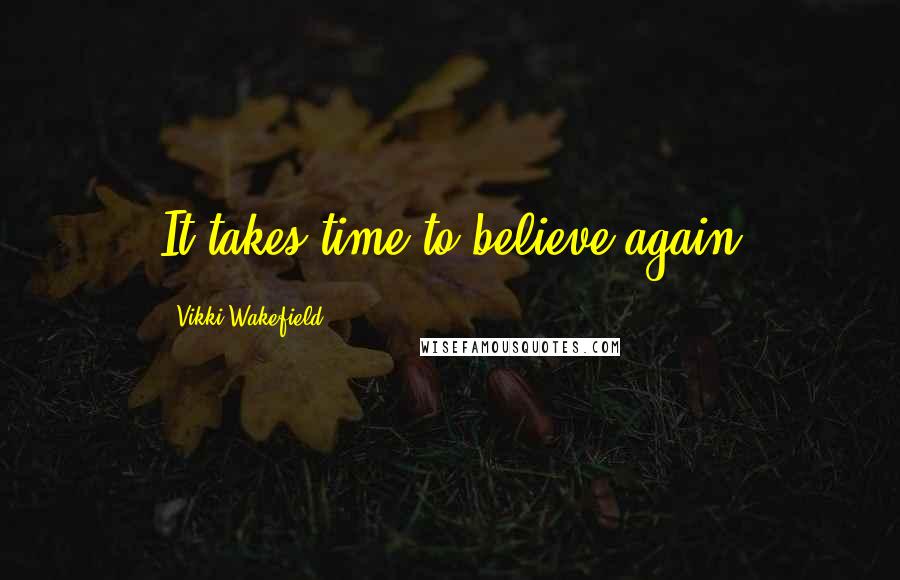 Vikki Wakefield Quotes: It takes time to believe again