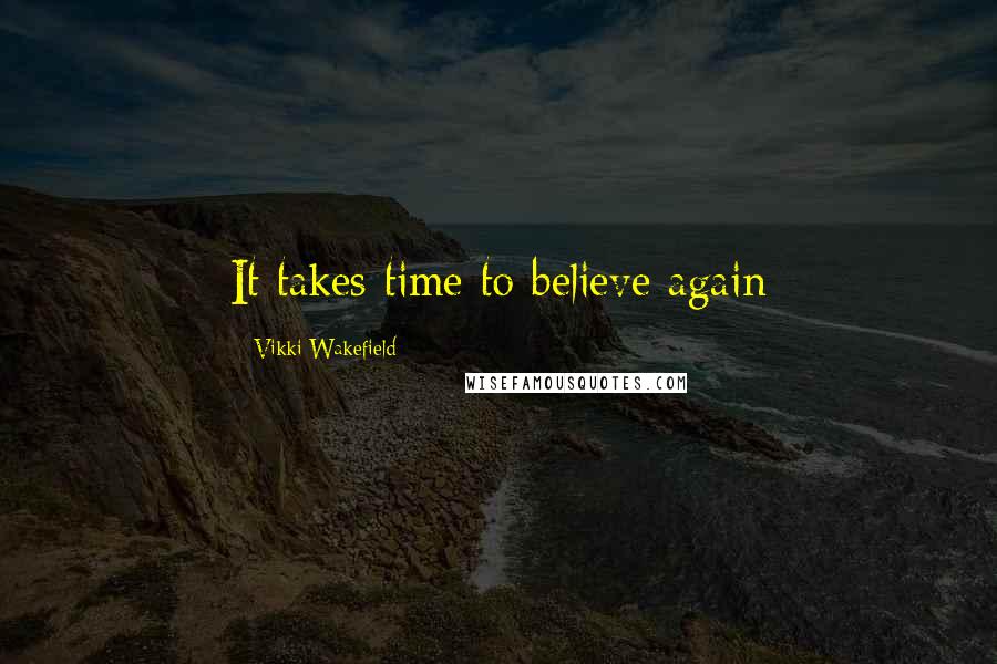 Vikki Wakefield Quotes: It takes time to believe again