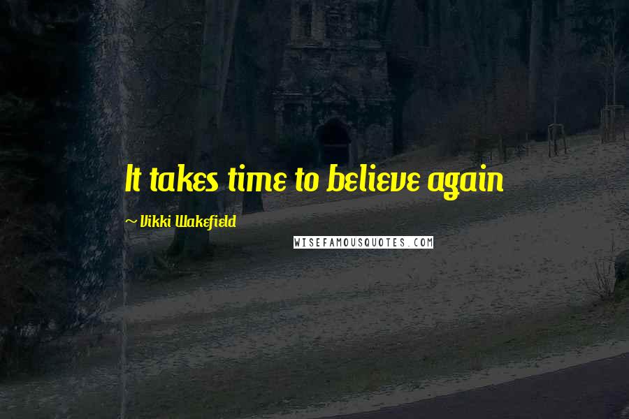 Vikki Wakefield Quotes: It takes time to believe again