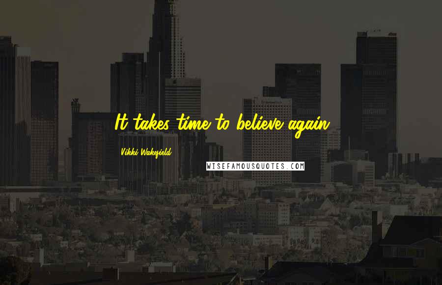 Vikki Wakefield Quotes: It takes time to believe again