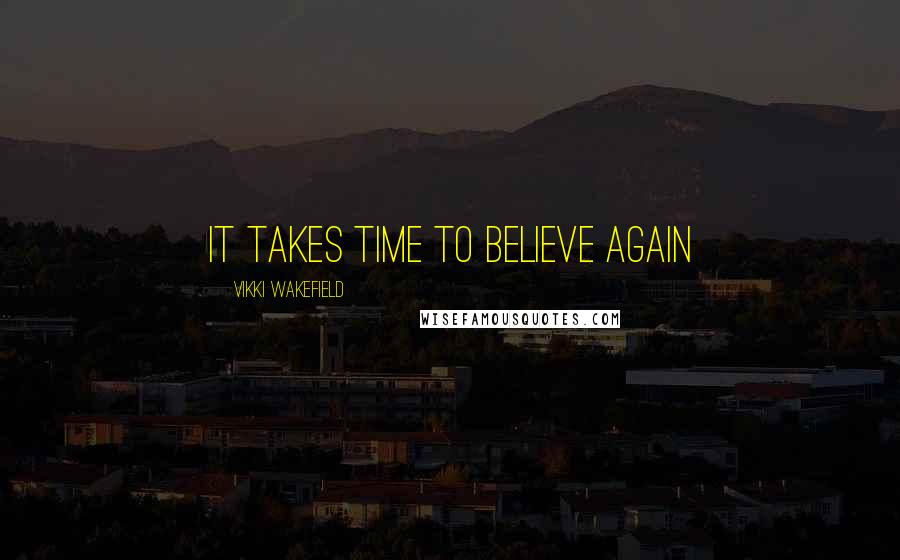 Vikki Wakefield Quotes: It takes time to believe again