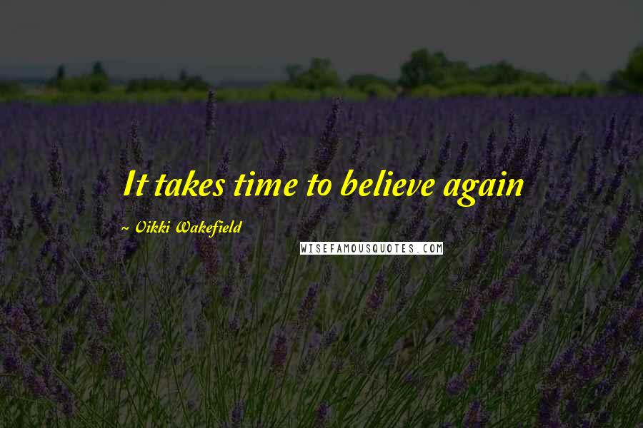 Vikki Wakefield Quotes: It takes time to believe again
