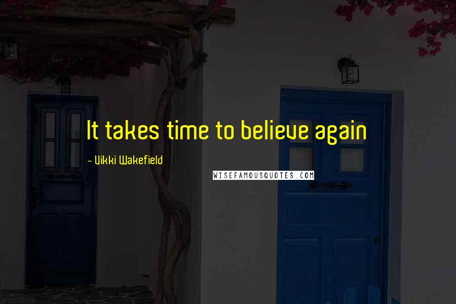 Vikki Wakefield Quotes: It takes time to believe again