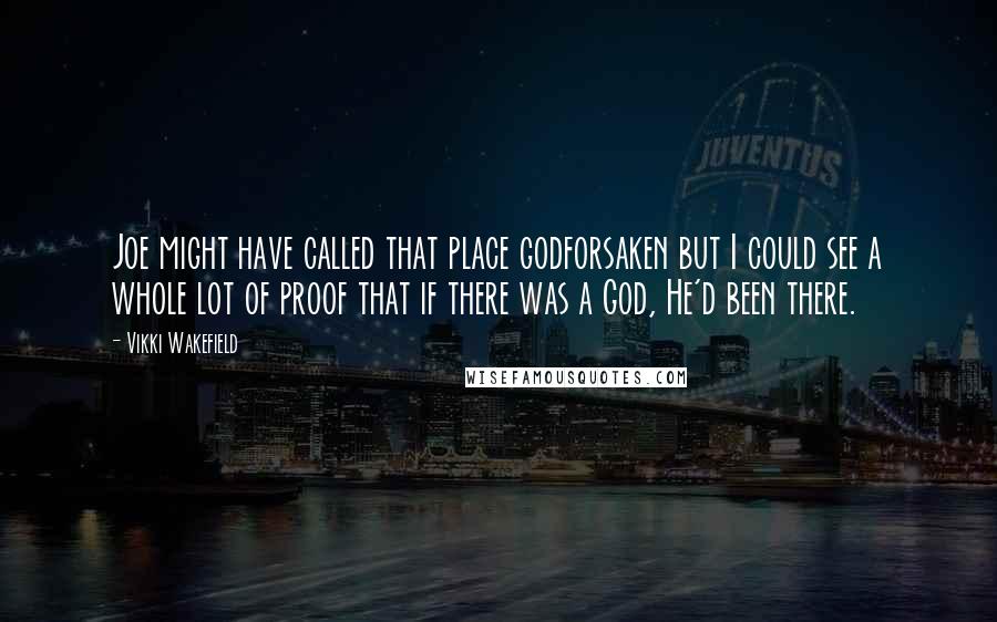 Vikki Wakefield Quotes: Joe might have called that place godforsaken but I could see a whole lot of proof that if there was a God, He'd been there.