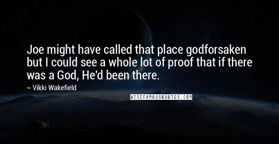 Vikki Wakefield Quotes: Joe might have called that place godforsaken but I could see a whole lot of proof that if there was a God, He'd been there.