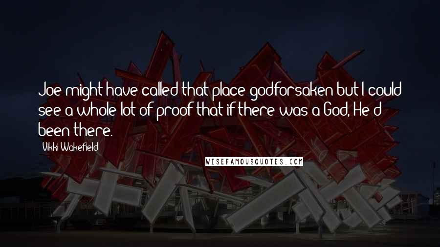 Vikki Wakefield Quotes: Joe might have called that place godforsaken but I could see a whole lot of proof that if there was a God, He'd been there.