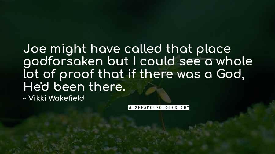 Vikki Wakefield Quotes: Joe might have called that place godforsaken but I could see a whole lot of proof that if there was a God, He'd been there.