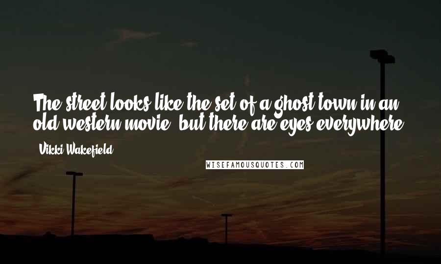 Vikki Wakefield Quotes: The street looks like the set of a ghost town in an old western movie, but there are eyes everywhere.