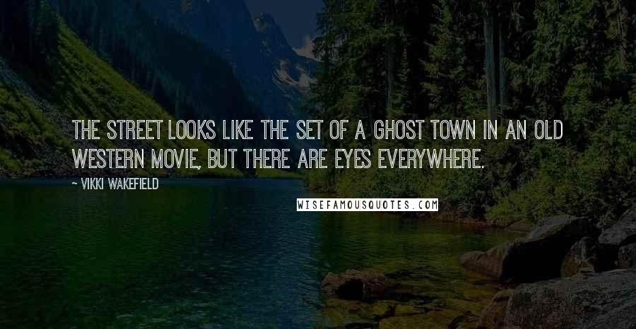 Vikki Wakefield Quotes: The street looks like the set of a ghost town in an old western movie, but there are eyes everywhere.