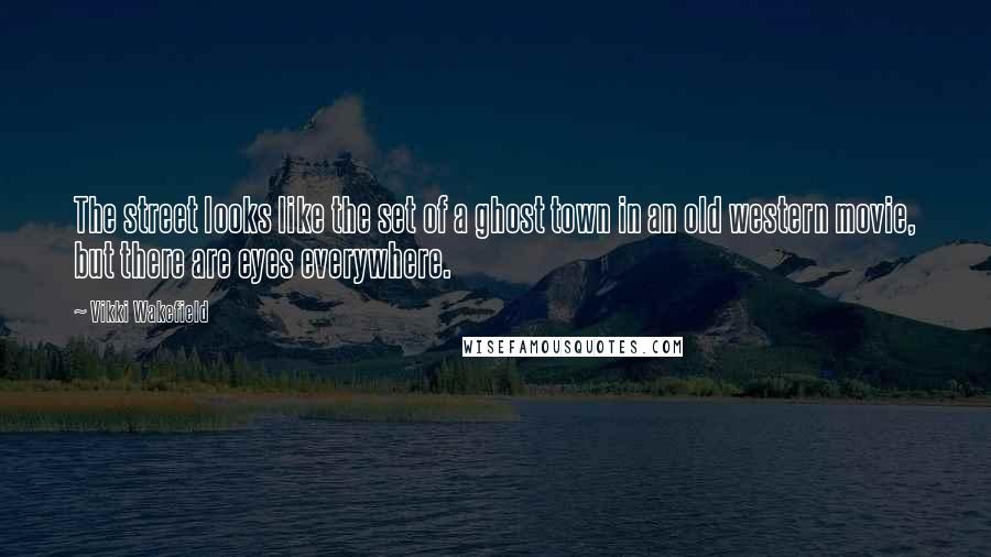 Vikki Wakefield Quotes: The street looks like the set of a ghost town in an old western movie, but there are eyes everywhere.