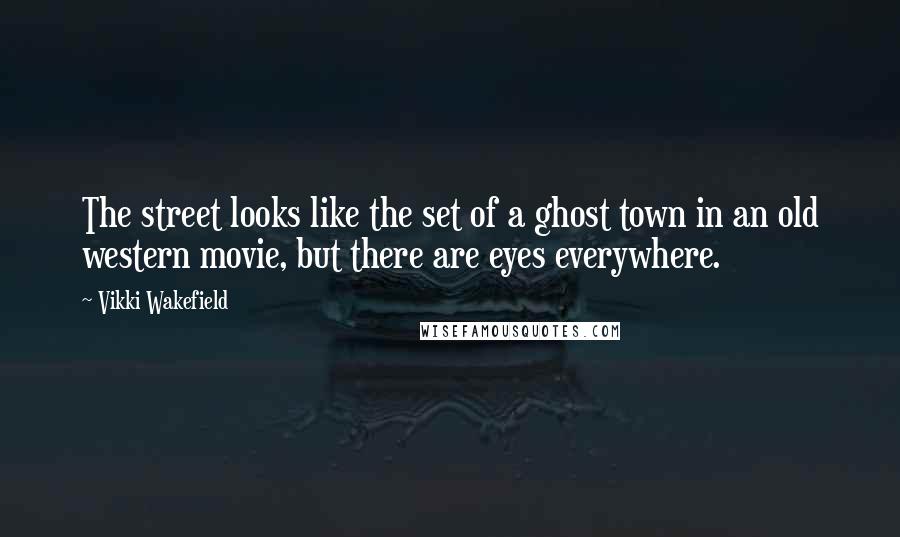 Vikki Wakefield Quotes: The street looks like the set of a ghost town in an old western movie, but there are eyes everywhere.