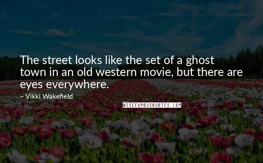 Vikki Wakefield Quotes: The street looks like the set of a ghost town in an old western movie, but there are eyes everywhere.