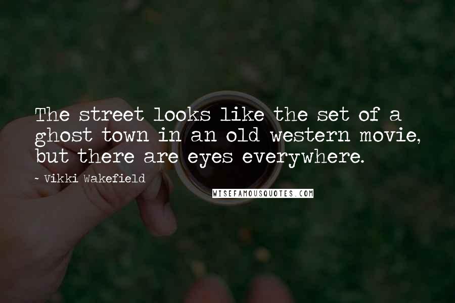 Vikki Wakefield Quotes: The street looks like the set of a ghost town in an old western movie, but there are eyes everywhere.