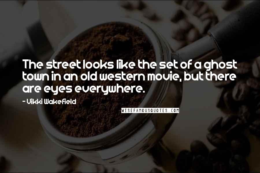 Vikki Wakefield Quotes: The street looks like the set of a ghost town in an old western movie, but there are eyes everywhere.