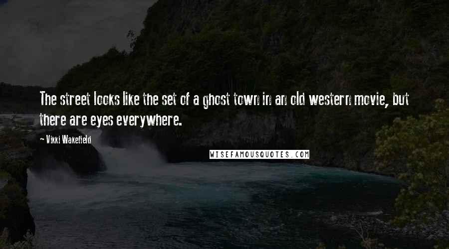 Vikki Wakefield Quotes: The street looks like the set of a ghost town in an old western movie, but there are eyes everywhere.