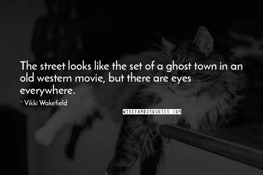 Vikki Wakefield Quotes: The street looks like the set of a ghost town in an old western movie, but there are eyes everywhere.