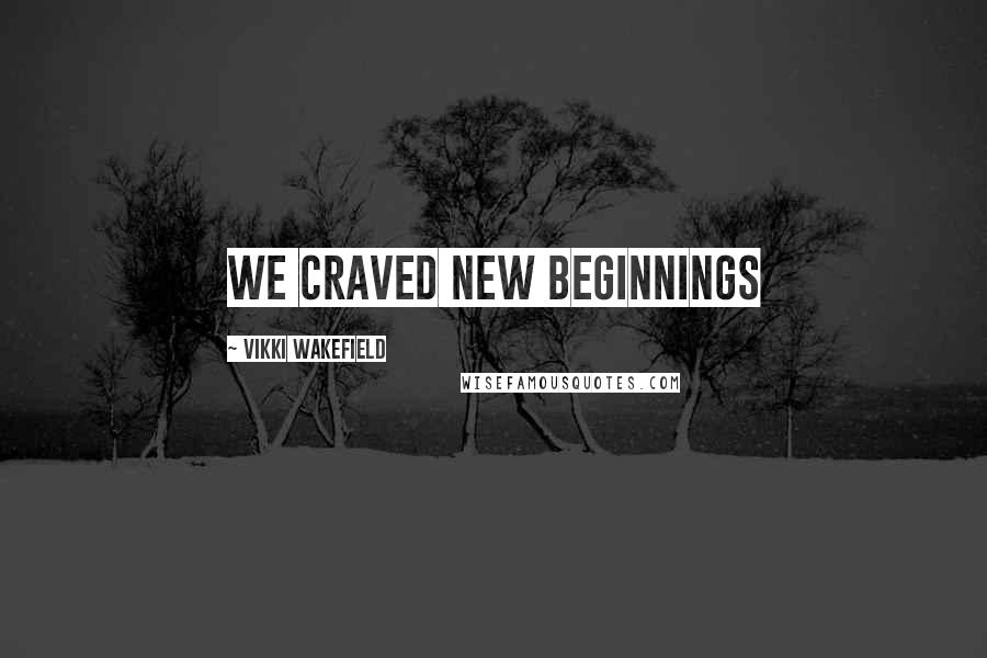 Vikki Wakefield Quotes: We craved new beginnings