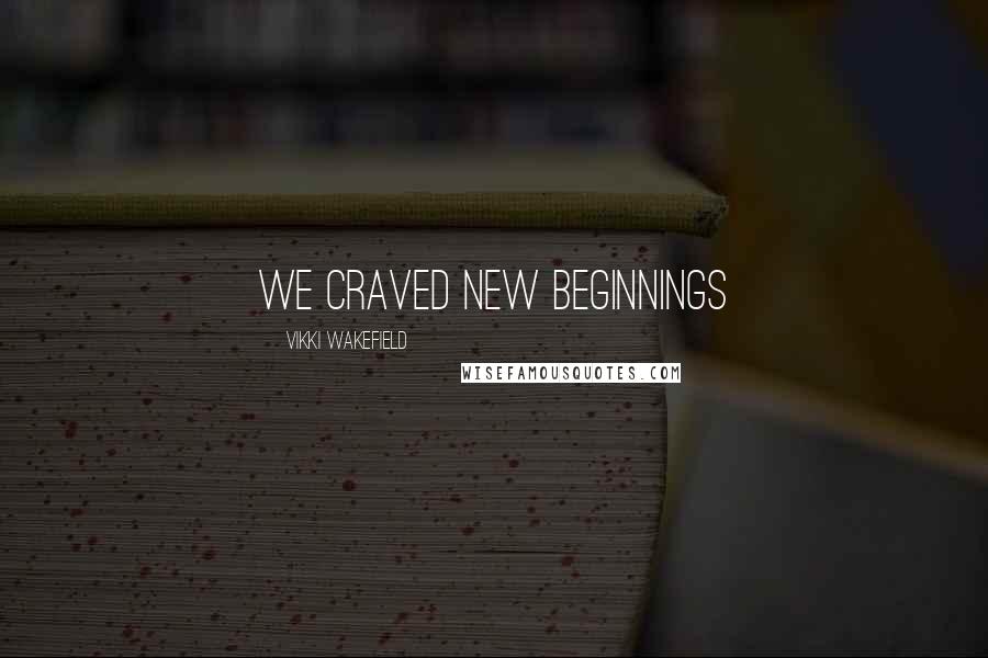 Vikki Wakefield Quotes: We craved new beginnings