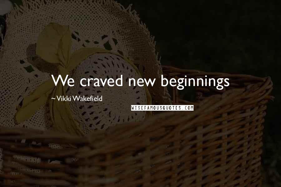 Vikki Wakefield Quotes: We craved new beginnings