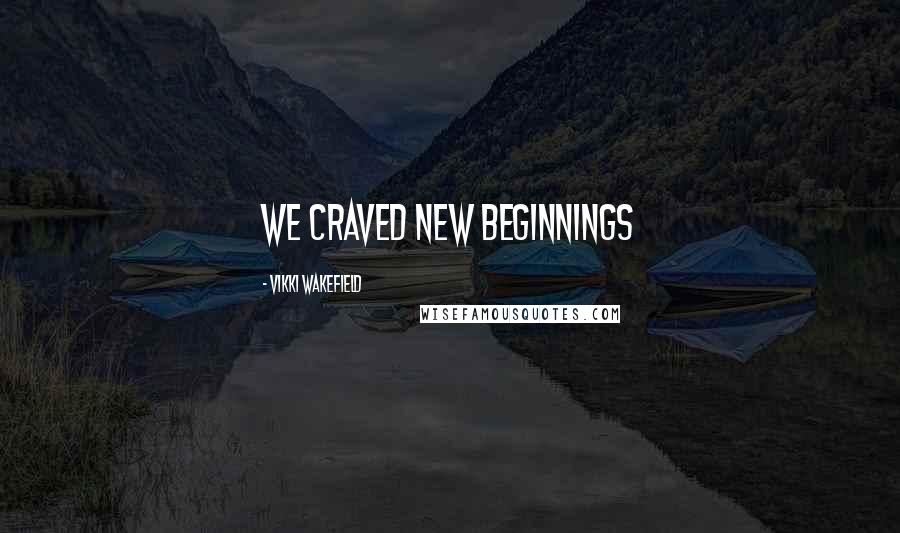 Vikki Wakefield Quotes: We craved new beginnings