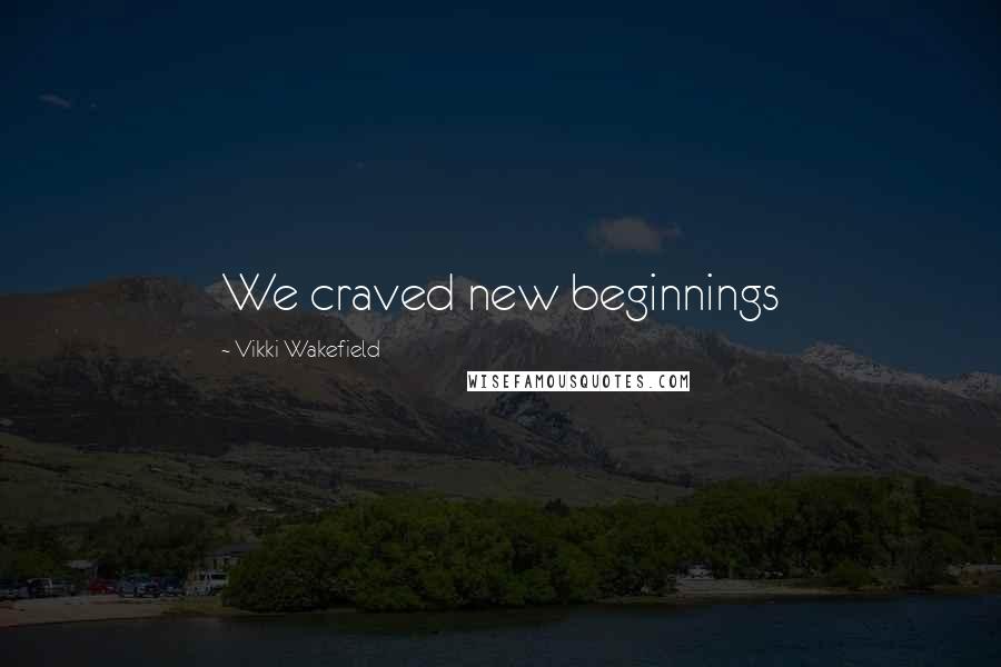 Vikki Wakefield Quotes: We craved new beginnings
