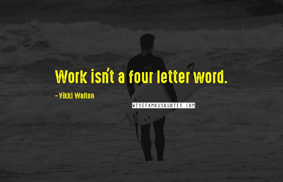 Vikki Walton Quotes: Work isn't a four letter word.