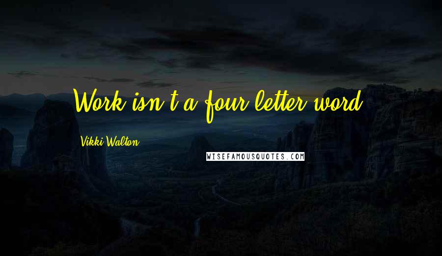 Vikki Walton Quotes: Work isn't a four letter word.