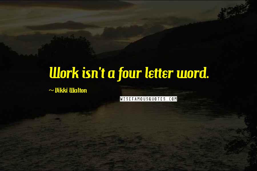 Vikki Walton Quotes: Work isn't a four letter word.