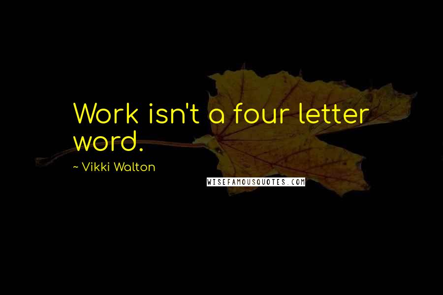 Vikki Walton Quotes: Work isn't a four letter word.
