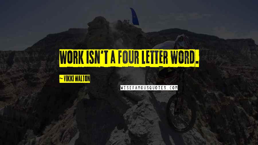 Vikki Walton Quotes: Work isn't a four letter word.