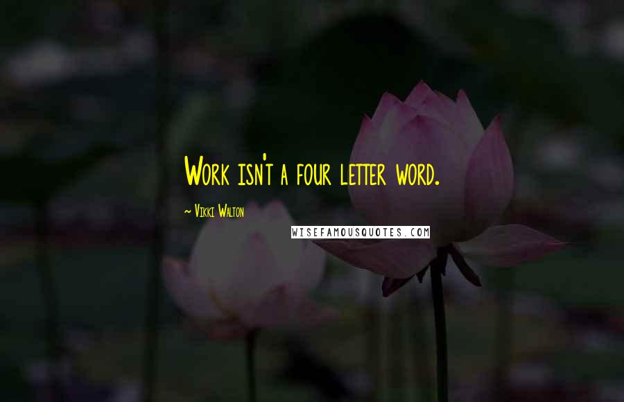 Vikki Walton Quotes: Work isn't a four letter word.