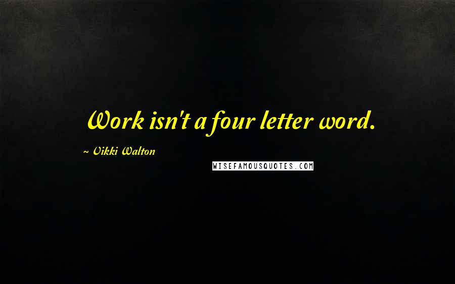 Vikki Walton Quotes: Work isn't a four letter word.